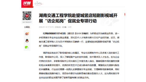 【红网时刻】湖南交通工程学院赴望城竖店短剧影视城开展“访企拓岗”促就业专项行动